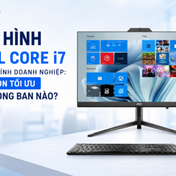 Cấu Hình Intel Core i7 Cho Máy Tính Doanh Nghiệp: Lựa Chọn Tối Ưu Cho Phòng Ban Nào?